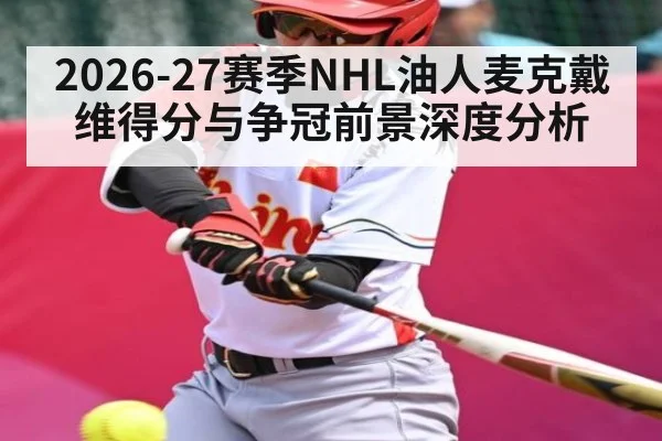 2026-27赛季NHL油人麦克戴维得分与争冠前景深度分析