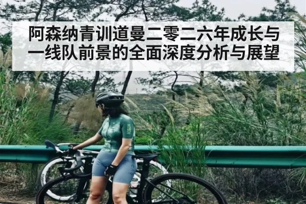阿森纳青训道曼二零二六年成长与一线队前景的全面深度分析与展望