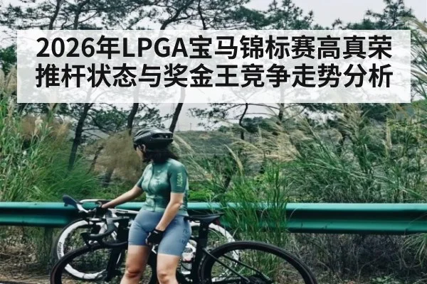 2026年LPGA宝马锦标赛高真荣推杆状态与奖金王竞争走势分析